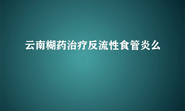 云南糊药治疗反流性食管炎么