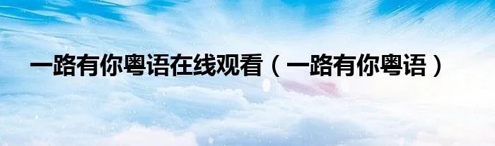一路有你粤语在线观看（一路有你粤语）