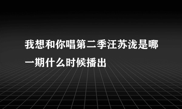 我想和你唱第二季汪苏泷是哪一期什么时候播出