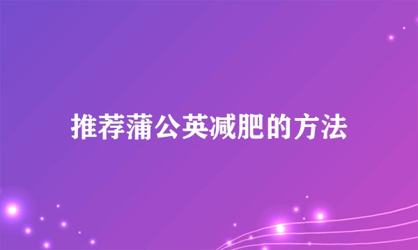 推荐蒲公英减肥的方法