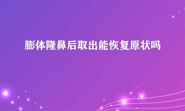 膨体隆鼻后取出能恢复原状吗