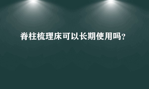 脊柱梳理床可以长期使用吗？