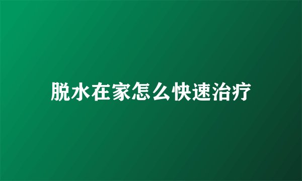 脱水在家怎么快速治疗
