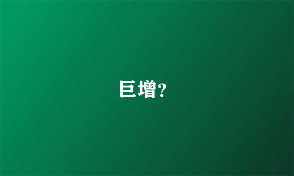 巨增?