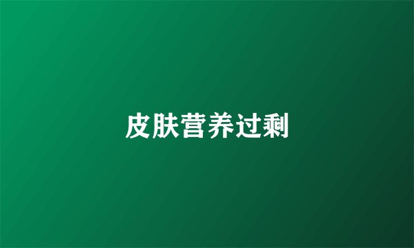 皮肤营养过剩