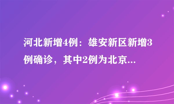 河北新增4例：雄安新区新增3例确诊，其中2例为北京确诊密接者