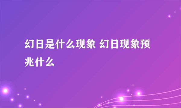 幻日是什么现象 幻日现象预兆什么