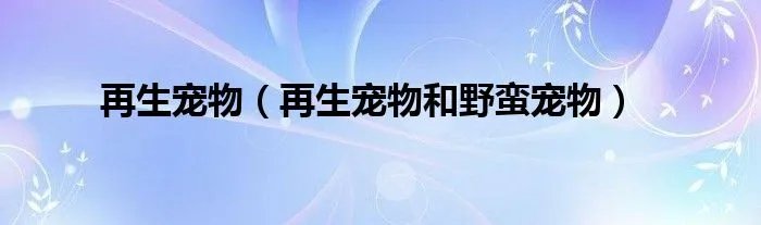 再生宠物（再生宠物和野蛮宠物）