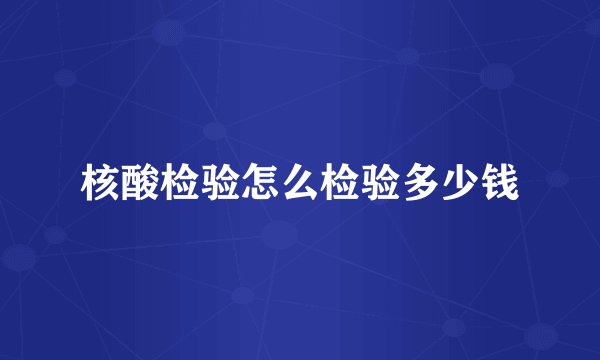 核酸检验怎么检验多少钱