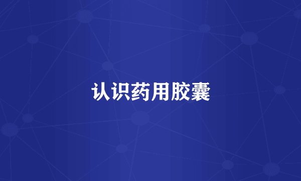 认识药用胶囊