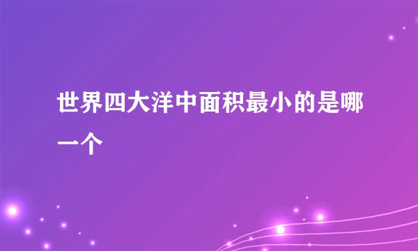 世界四大洋中面积最小的是哪一个