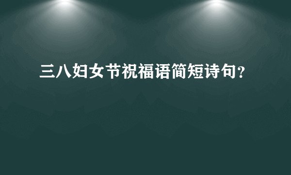 三八妇女节祝福语简短诗句？