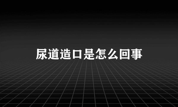 尿道造口是怎么回事