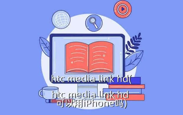 htc media link hd(htc media link hd 可以用iPhone吗)