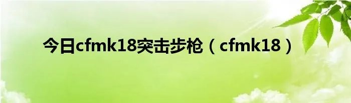 今日cfmk18突击步枪（cfmk18）