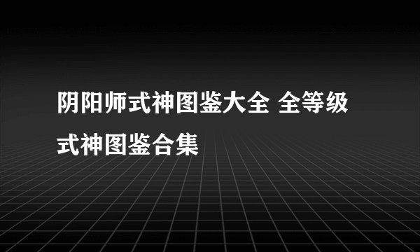 阴阳师式神图鉴大全 全等级式神图鉴合集