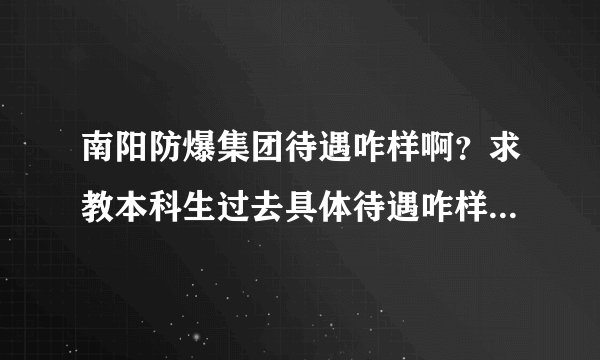 南阳防爆集团待遇咋样啊？求教本科生过去具体待遇咋样？工资有没有上升的空间？准备在那长时间干了