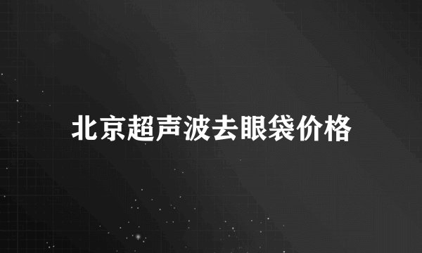 北京超声波去眼袋价格