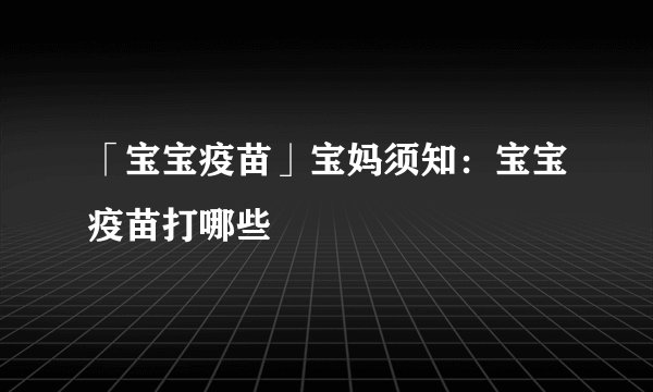 「宝宝疫苗」宝妈须知：宝宝疫苗打哪些