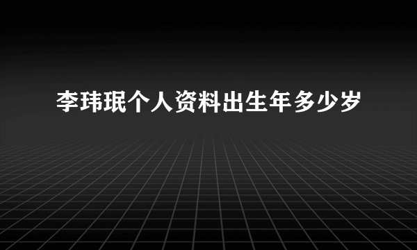 李玮珉个人资料出生年多少岁
