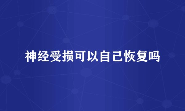神经受损可以自己恢复吗