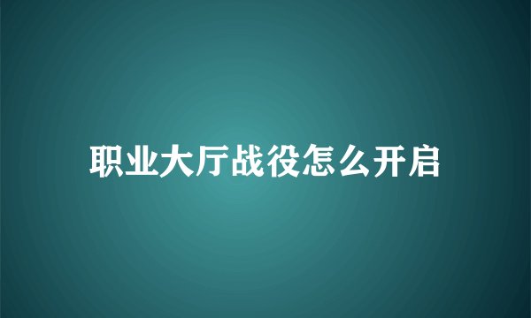职业大厅战役怎么开启