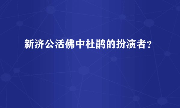 新济公活佛中杜鹃的扮演者？