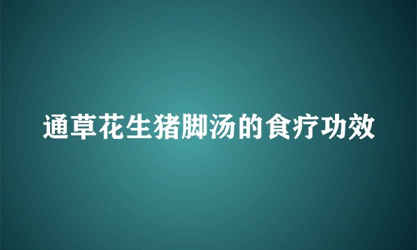 通草花生猪脚汤的食疗功效