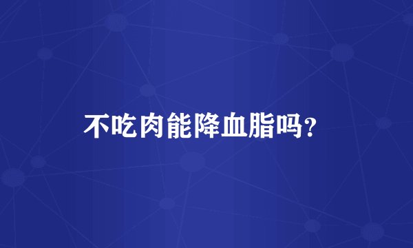 不吃肉能降血脂吗？