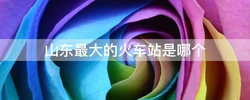 山东最大的火车站是哪个