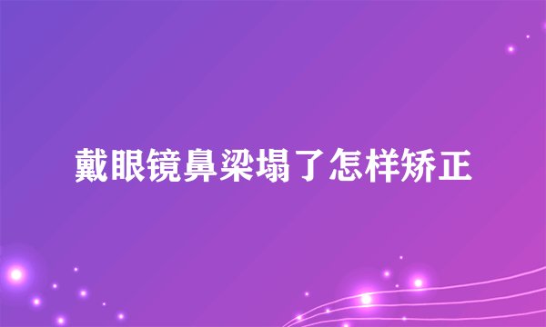 戴眼镜鼻梁塌了怎样矫正