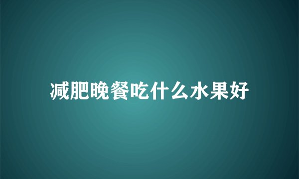 减肥晚餐吃什么水果好