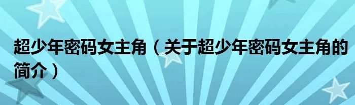 超少年密码女主角(关于超少年密码女主角的简介)