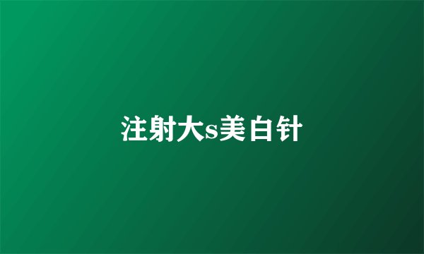 注射大s美白针