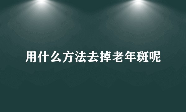 用什么方法去掉老年斑呢