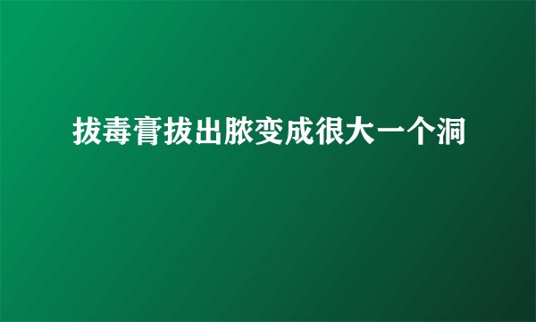 拔毒膏拔出脓变成很大一个洞