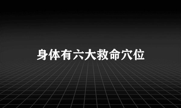 身体有六大救命穴位