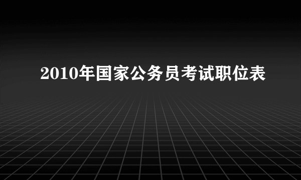 2010年国家公务员考试职位表