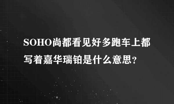 SOHO尚都看见好多跑车上都写着嘉华瑞铂是什么意思？