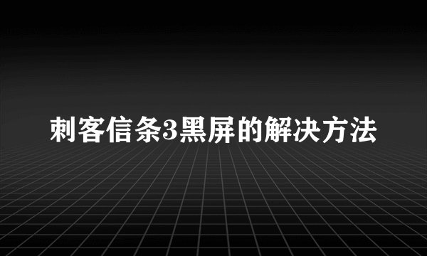 刺客信条3黑屏的解决方法