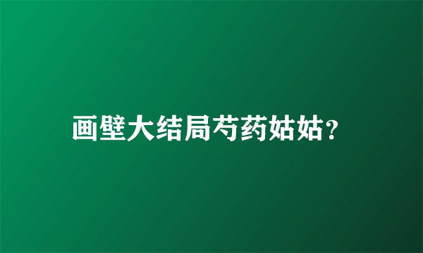 画壁大结局芍药姑姑？