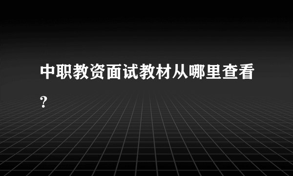 中职教资面试教材从哪里查看？