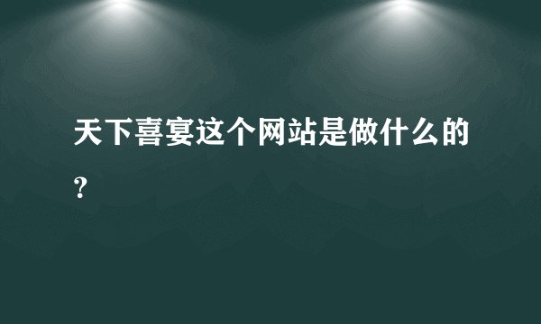 天下喜宴这个网站是做什么的？