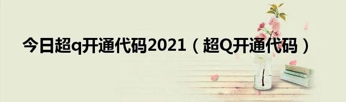 今日超q开通代码2021（超Q开通代码）