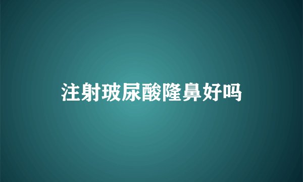注射玻尿酸隆鼻好吗