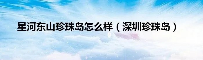 星河东山珍珠岛怎么样（深圳珍珠岛）