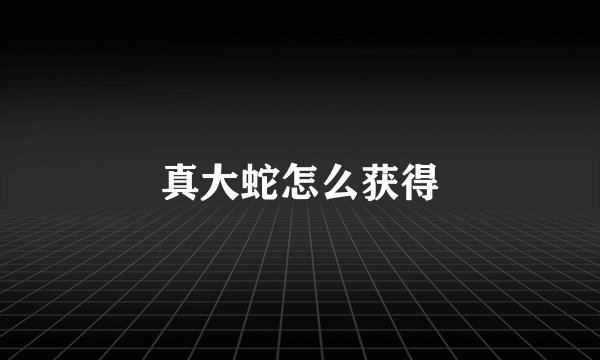 真大蛇怎么获得