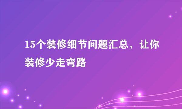 15个装修细节问题汇总，让你装修少走弯路