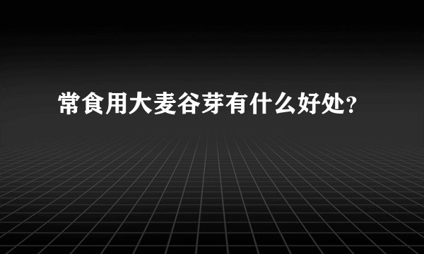 常食用大麦谷芽有什么好处？
