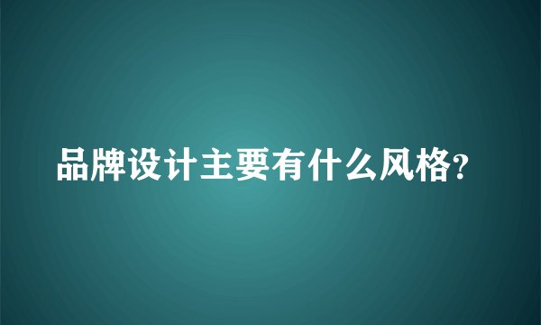 品牌设计主要有什么风格？